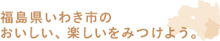 福島県いわき市のお店や企業やアーティストの掲載、さらに、おいしいや楽しいをみつけよう。